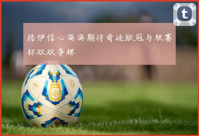 格伊信心满满期待奇迹欧冠与联赛杯双双争辉