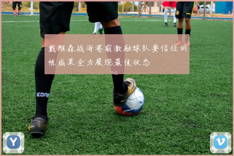 戴维森战海港前激励球队要信任训练成果全力展现最佳状态