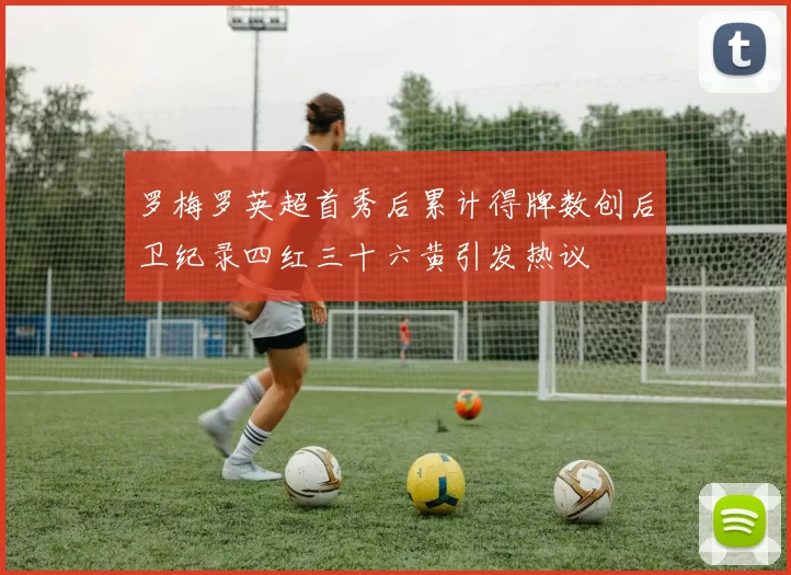 罗梅罗英超首秀后累计得牌数创后卫纪录四红三十六黄引发热议