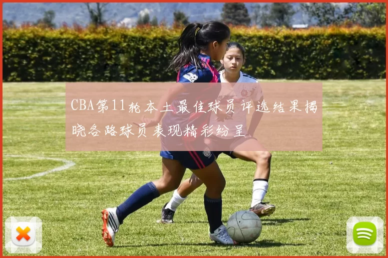 CBA第11轮本土最佳球员评选结果揭晓各路球员表现精彩纷呈