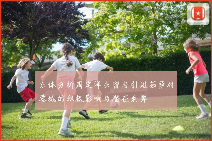 东体分析周定洋去留与引进茹萨对蓉城的积极影响与潜在利弊