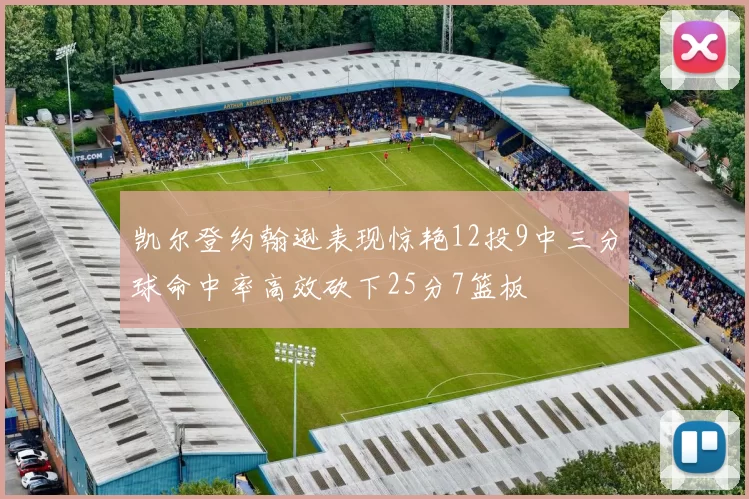 凯尔登约翰逊表现惊艳12投9中三分球命中率高效砍下25分7篮板